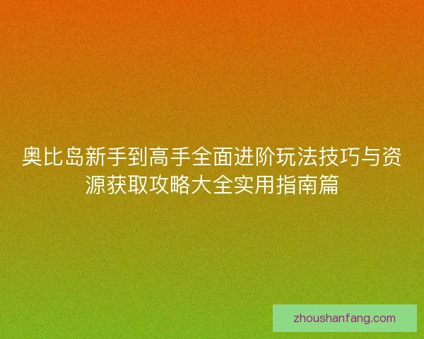 奥比岛新手到高手全面进阶玩法技巧与资源获取攻略大全实用指南篇