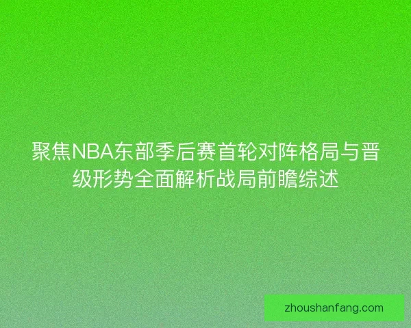聚焦NBA东部季后赛首轮对阵格局与晋级形势全面解析战局前瞻综述