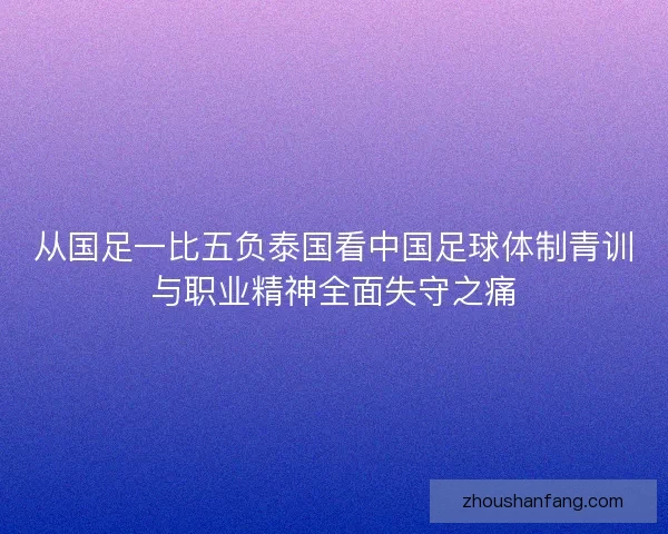 从国足一比五负泰国看中国足球体制青训与职业精神全面失守之痛