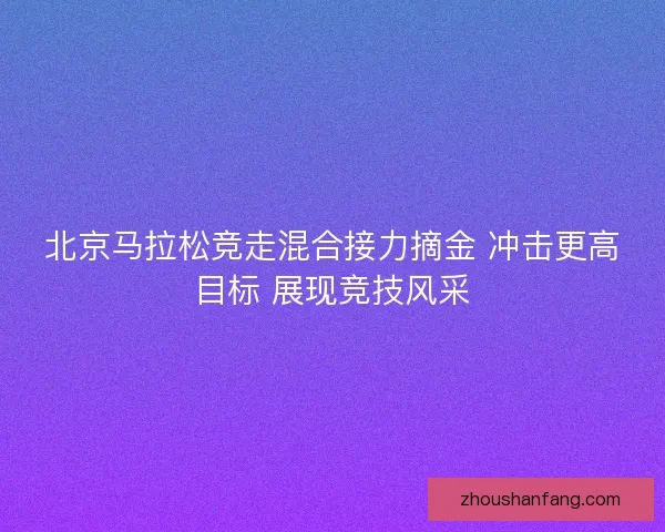 北京马拉松竞走混合接力摘金 冲击更高目标 展现竞技风采