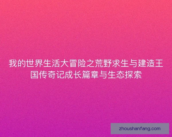 我的世界生活大冒险之荒野求生与建造王国传奇记成长篇章与生态探索