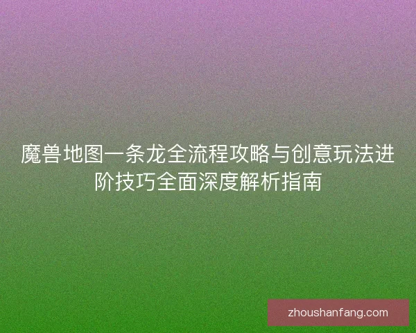 魔兽地图一条龙全流程攻略与创意玩法进阶技巧全面深度解析指南