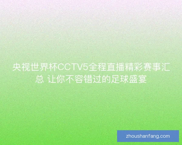 央视世界杯CCTV5全程直播精彩赛事汇总 让你不容错过的足球盛宴